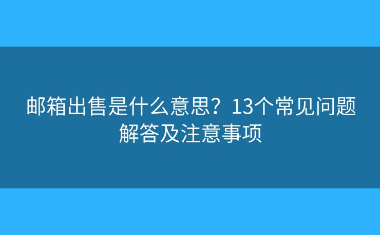 邮箱出售是什么意思？13个常见问题解答及注意事项