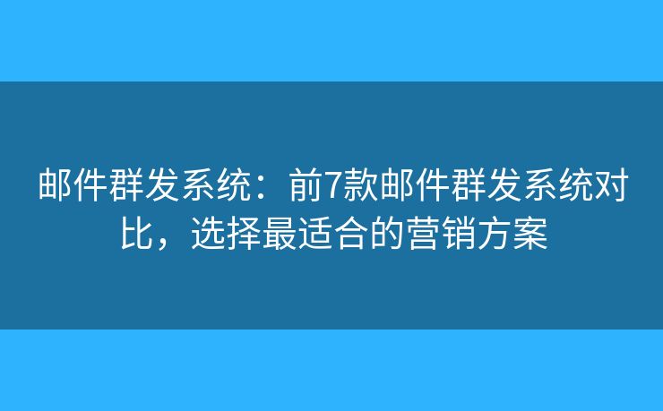 邮件群发系统：前7款邮件群发系统对比，选择最适合的营销方案