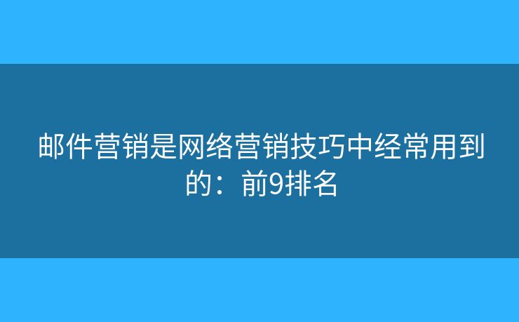 邮件营销是网络营销技巧中经常用到的：前9排名