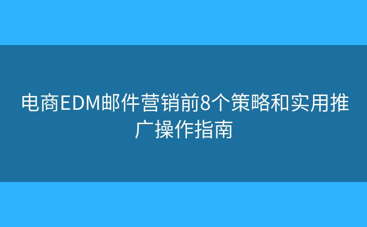 电商EDM邮件营销前8个策略和实用推广操作指南