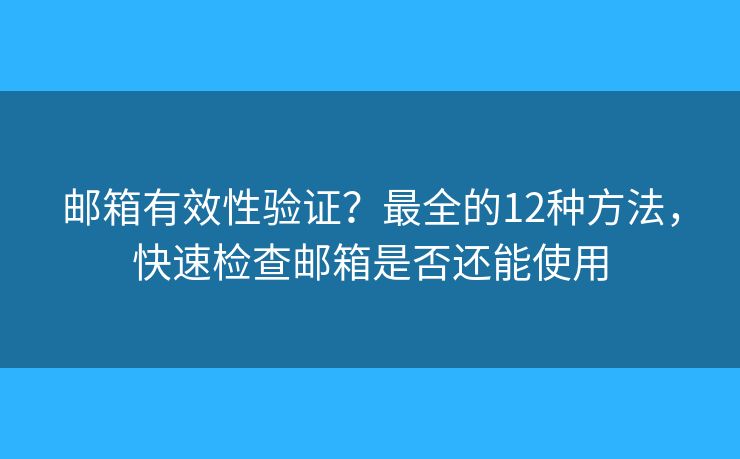 邮箱有效性验证？最全的12种方法，快速检查邮箱是否还能使用
