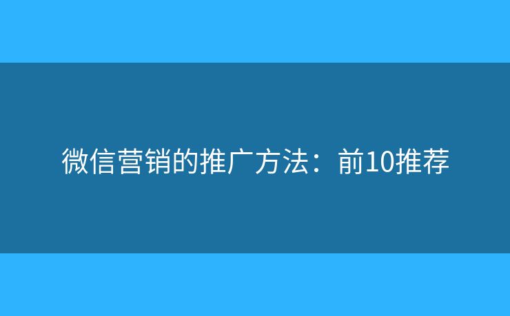 微信营销的推广方法：前10推荐