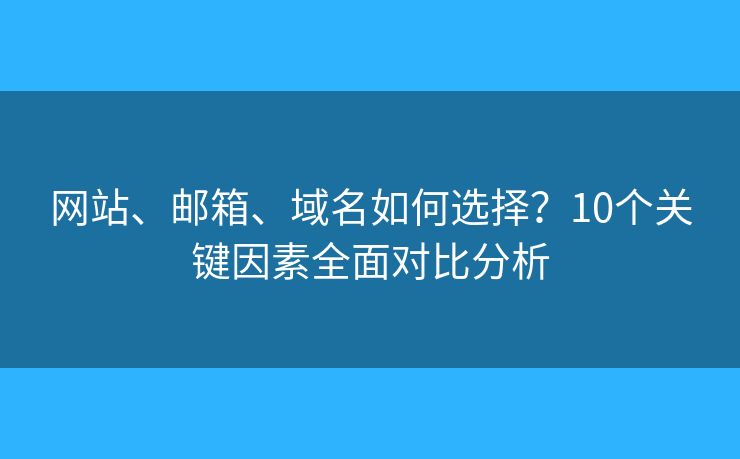 网站、邮箱、域名如何选择？10个关键因素全面对比分析