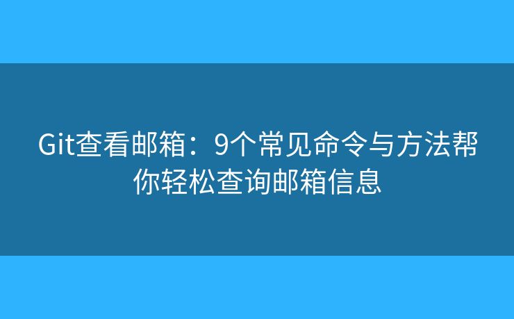 Git查看邮箱:9个常见命令与方法帮你轻松查询邮箱信息 Git查看邮箱:9个常见命令与方法帮你轻松查询邮箱信息