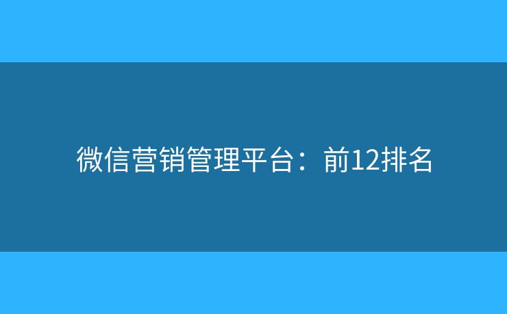 微信营销管理平台:前12排名 微信营销管理平台:前12排名