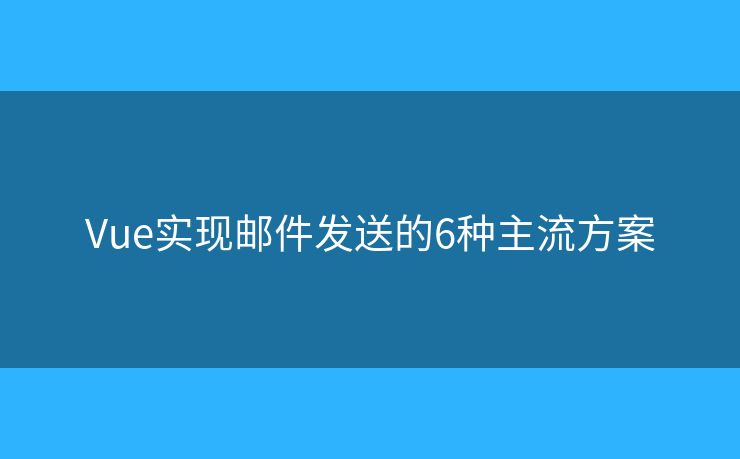 Vue实现邮件发送的6种主流方案 Vue实现邮件发送的6种主流方案