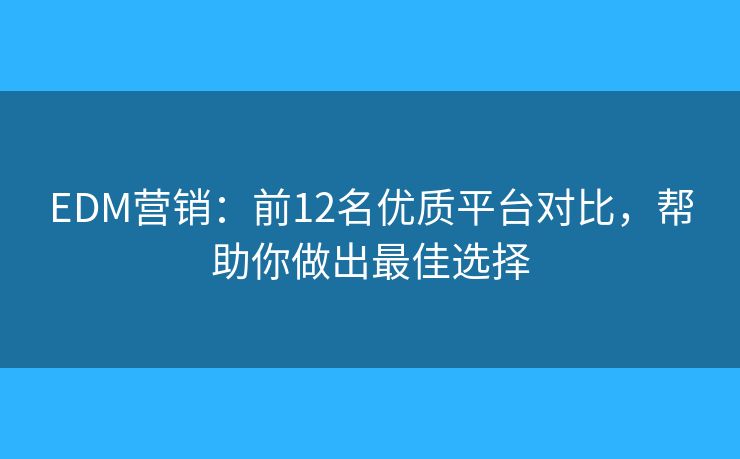 EDM营销：前12名优质平台对比，帮助你做出最佳选择