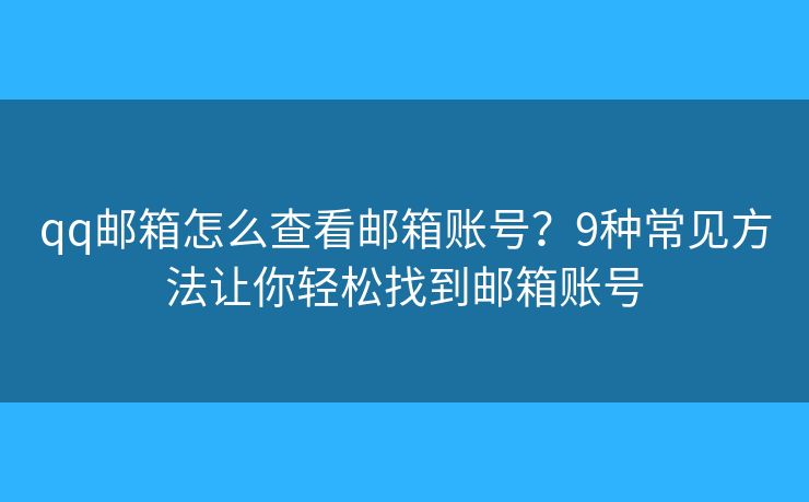 qq邮箱怎么查看邮箱账号？9种常见方法让你轻松找到邮箱账号