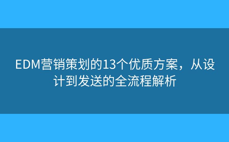 EDM营销策划的13个优质方案，从设计到发送的全流程解析