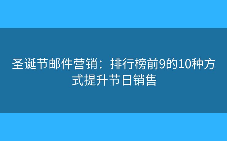 圣诞节邮件营销：排行榜前9的10种方式提升节日销售