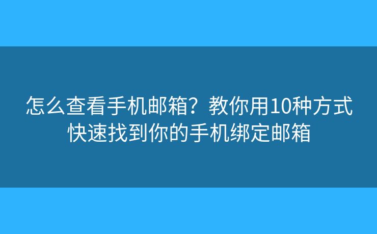 怎么查看手机邮箱？教你用10种方式快速找到你的手机绑定邮箱