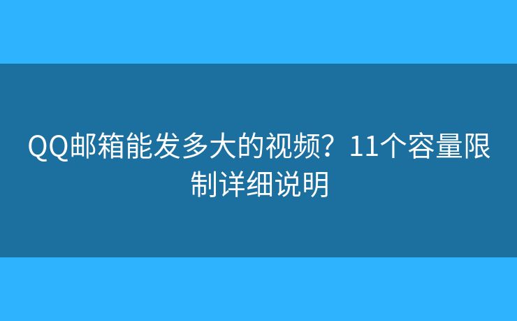 QQ邮箱能发多大的视频？11个容量限制详细说明
