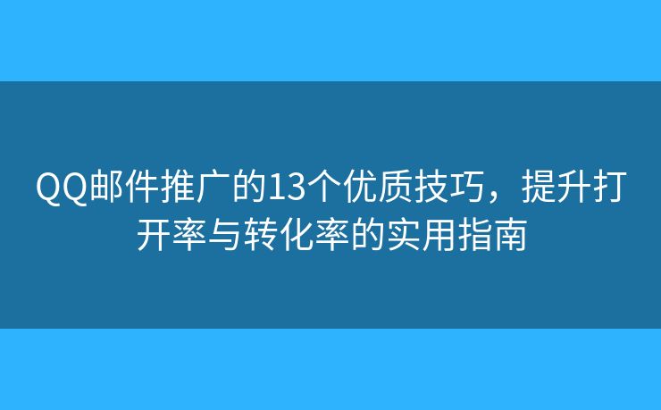 QQ邮件推广的13个优质技巧，提升打开率与转化率的实用指南