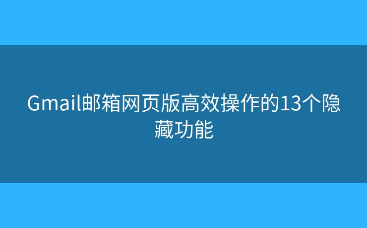 Gmail邮箱网页版高效操作的13个隐藏功能 Gmail邮箱网页版高效操作的13个隐藏功能