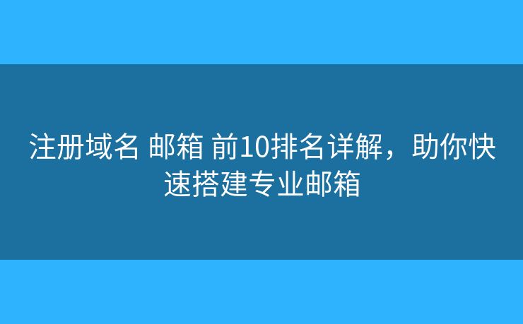 注册域名 邮箱 前10排名详解，助你快速搭建专业邮箱
