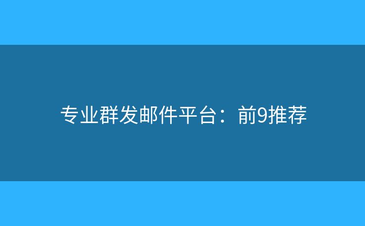 专业群发邮件平台：前9推荐
