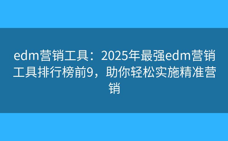 edm营销工具：2025年最强edm营销工具排行榜前9，助你轻松实施精准营销