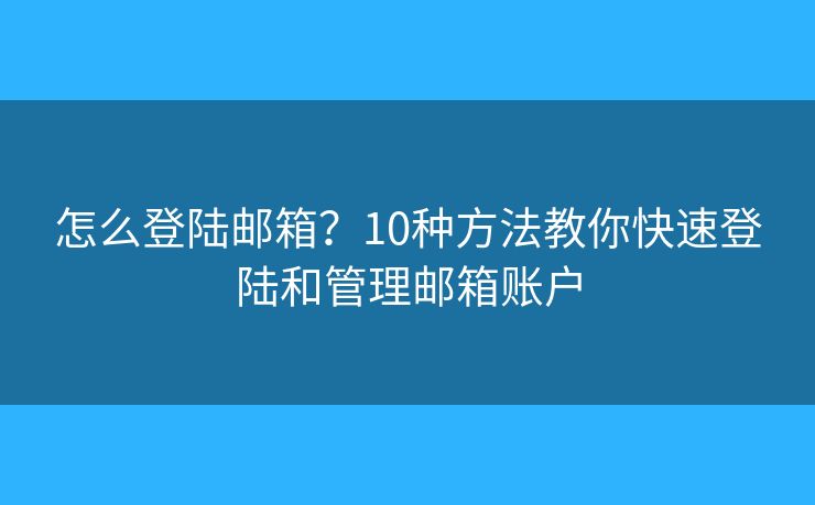 怎么登陆邮箱？10种方法教你快速登陆和管理邮箱账户