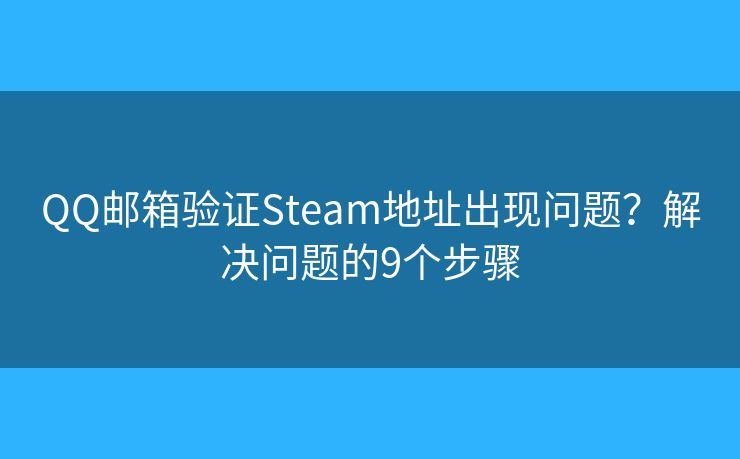 QQ邮箱验证Steam地址出现问题?解决问题的9个步骤 QQ邮箱验证Steam地址出现问题?解决问题的9个步骤