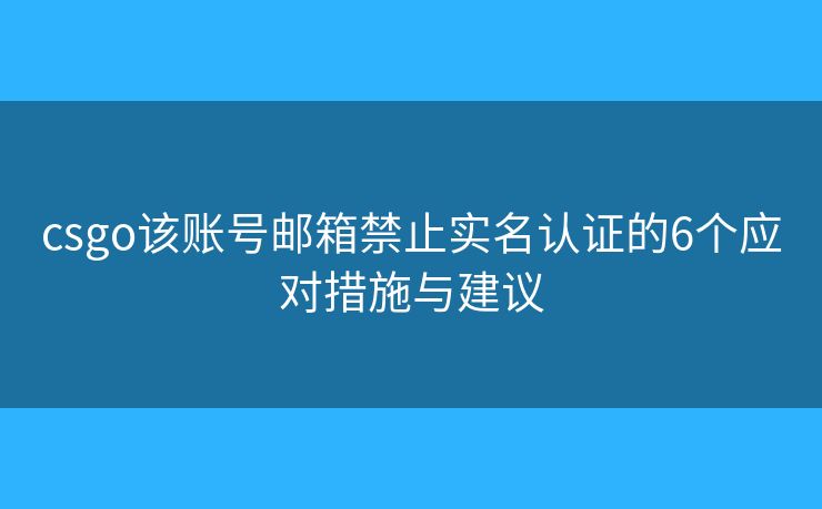 csgo该账号邮箱禁止实名认证的6个应对措施与建议