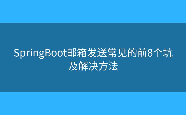 SpringBoot邮箱发送常见的前8个坑及解决方法