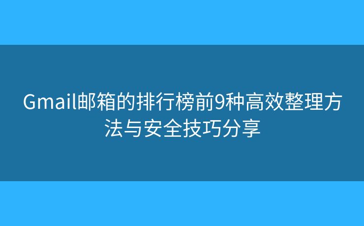 Gmail邮箱的排行榜前9种高效整理方法与安全技巧分享