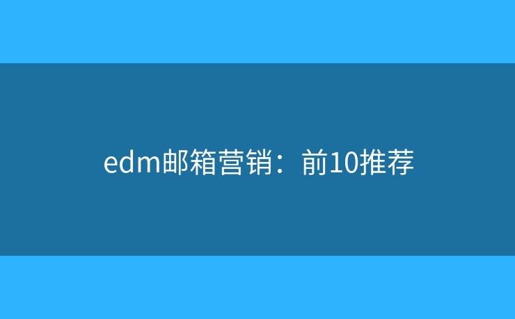 edm邮箱营销：前10推荐