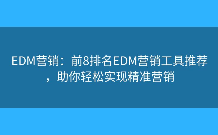 EDM营销:前8排名EDM营销工具推荐,助你轻松实现精准营销 EDM营销:前8排名EDM营销工具推荐,助你轻松实现精准营销