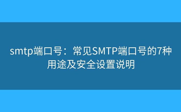 smtp端口号：常见SMTP端口号的7种用途及安全设置说明