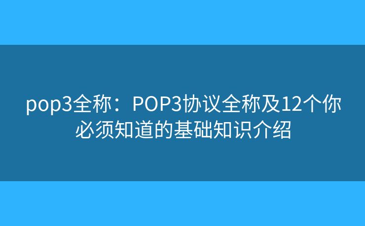 pop3全称：POP3协议全称及12个你必须知道的基础知识介绍