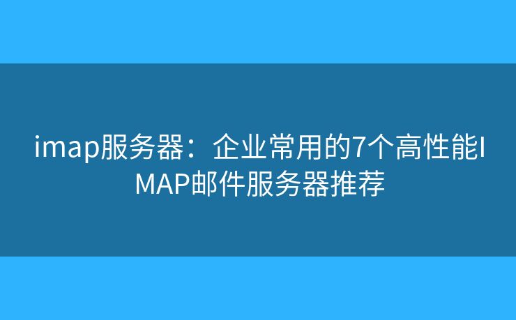 imap服务器：企业常用的7个高性能IMAP邮件服务器推荐
