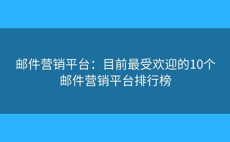 邮件营销平台:目前最受欢迎的10个邮件营销平台排行榜 邮件营销平台:目前最受欢迎的10个邮件营销平台排行榜