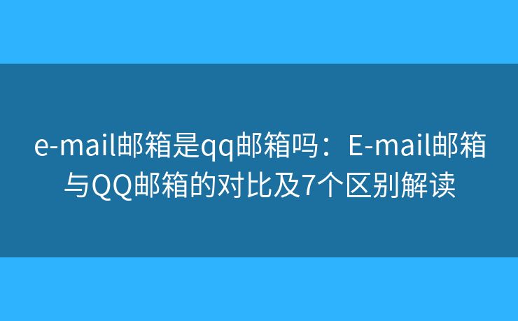 e-mail邮箱是qq邮箱吗：E-mail邮箱与QQ邮箱的对比及7个区别解读
