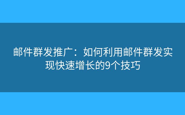 邮件群发推广：如何利用邮件群发实现快速增长的9个技巧
