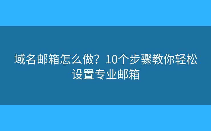 域名邮箱怎么做？10个步骤教你轻松设置专业邮箱