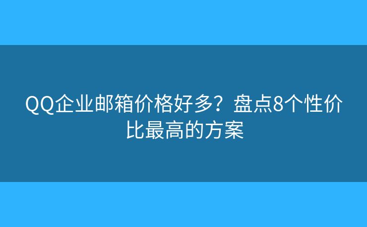 QQ企业邮箱价格好多？盘点8个性价比最高的方案