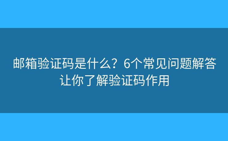 邮箱验证码是什么？6个常见问题解答让你了解验证码作用