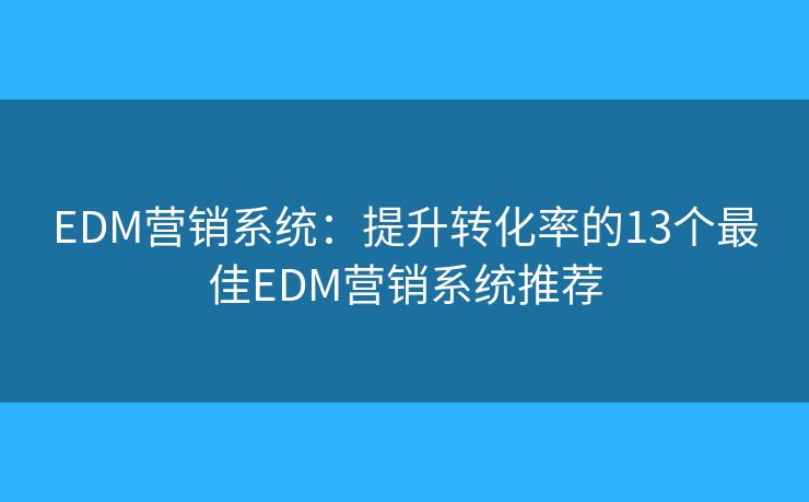 EDM营销系统：提升转化率的13个最佳EDM营销系统推荐