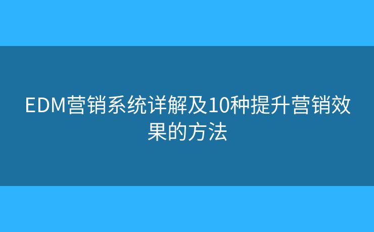 EDM营销系统详解及10种提升营销效果的方法