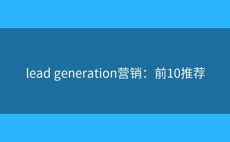 lead generation营销：前10推荐