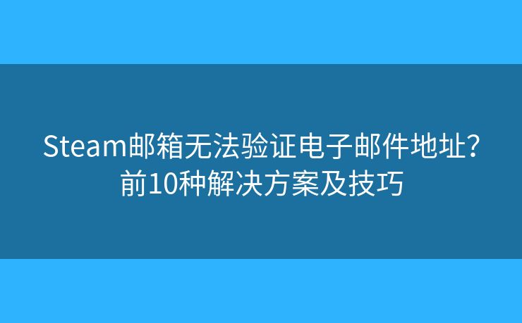 Steam邮箱无法验证电子邮件地址？前10种解决方案及技巧