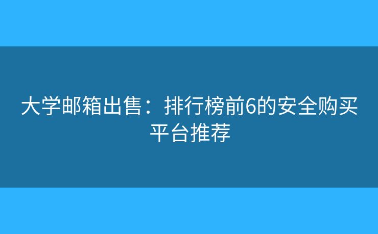 大学邮箱出售：排行榜前6的安全购买平台推荐