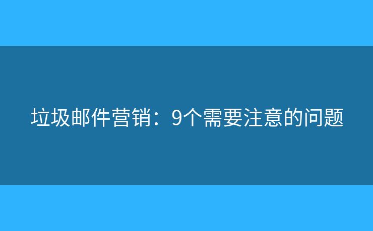 垃圾邮件营销：9个需要注意的问题