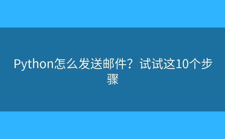 Python怎么发送邮件？试试这10个步骤