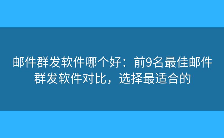 邮件群发软件哪个好:前9名最佳邮件群发软件对比,选择最适合的 邮件群发软件哪个好:前9名最佳邮件群发软件对比,选择最适合的
