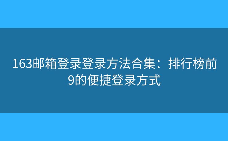 163邮箱登录登录方法合集：排行榜前9的便捷登录方式