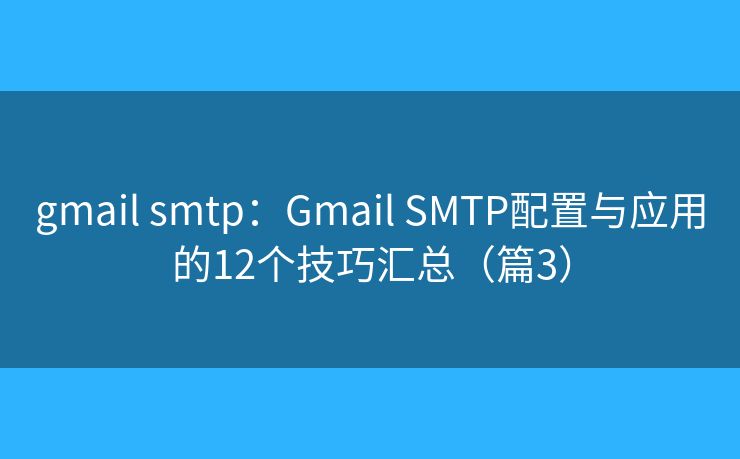 gmail smtp：Gmail SMTP配置与应用的12个技巧汇总（篇3）