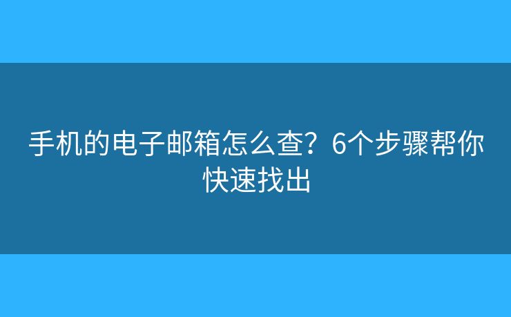 手机的电子邮箱怎么查？6个步骤帮你快速找出