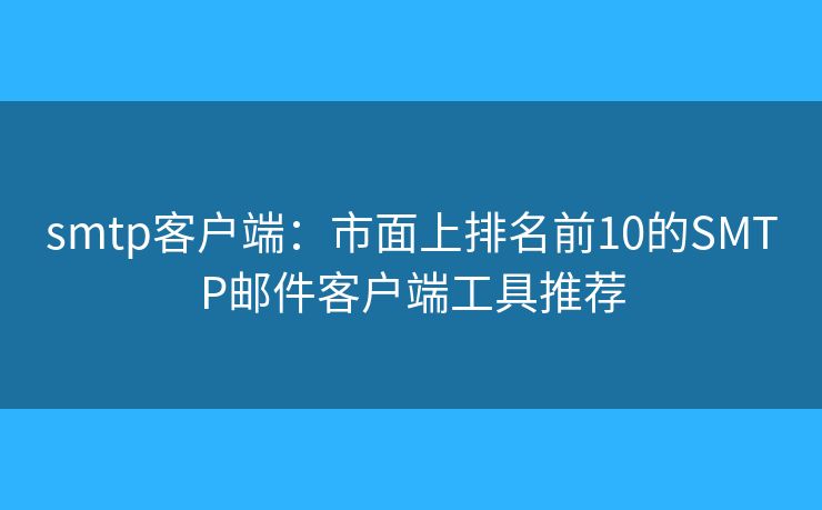 smtp客户端：市面上排名前10的SMTP邮件客户端工具推荐