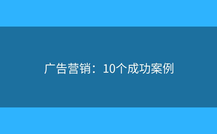 广告营销:10个成功案例 广告营销:10个成功案例